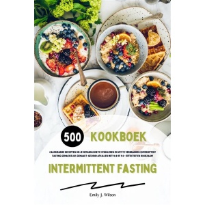 Intermittent Fasting Kookboek: 500 caloriearme recepten om je metabolisme te stimuleren en vet te verbranden (Intermittent fasting gemakkelijk gemaakt: gezond afvallen met 16:8 of 5:2 - effectief en duurzaam!)