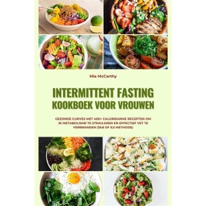 Intermittent Fasting Kookboek voor Vrouwen: Gezonde curves met 400+ caloriearme recepten om je metabolisme te stimuleren en effectief vet te verbranden (16:8 of 5:2 methode)
